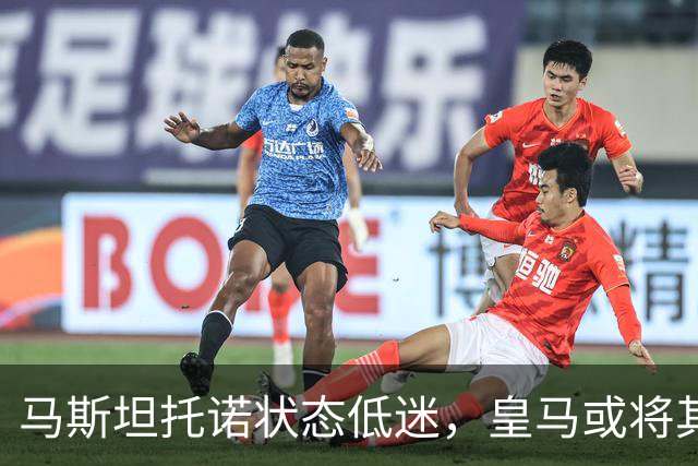 马斯坦托诺状态低迷，皇马或将其外租，富勒姆有意
