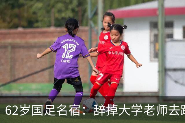 62岁国足名宿：辞掉大学老师去踢球，如今定居北京，已是足协主席